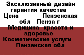 Эксклюзивный дизайн гарантия качества › Цена ­ 1 000 - Пензенская обл., Пенза г. Медицина, красота и здоровье » Косметические услуги   . Пензенская обл.